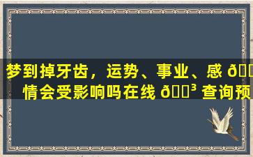 梦到掉牙齿，运势、事业、感 🐯 情会受影响吗在线 🌳 查询预兆
